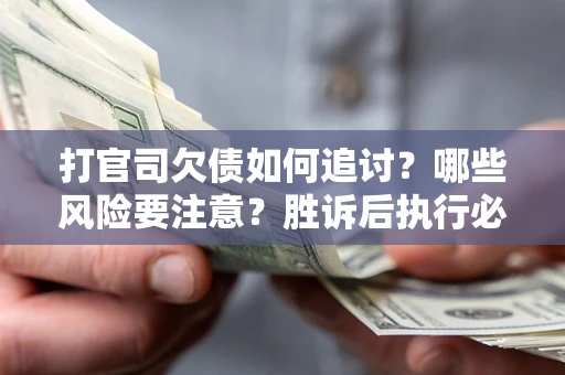 北京打官司欠债如何追讨？哪些风险要注意？胜诉后执行必看！