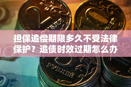 北京担保追偿期限多久不受法律保护？追债时效过期怎么办？