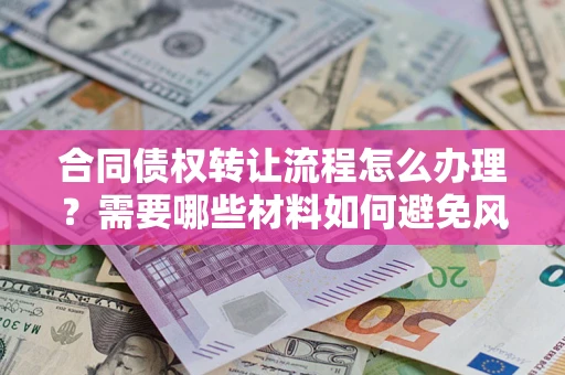 北京合同债权转让流程怎么办理？需要哪些材料如何避免风险？