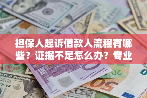 北京担保人起诉借款人流程有哪些？证据不足怎么办？专业律师解答