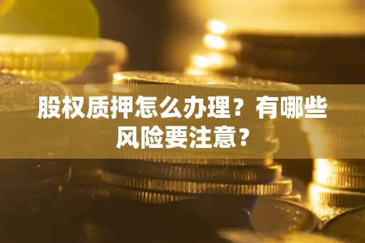 北京股权质押怎么办理？有哪些风险要注意？