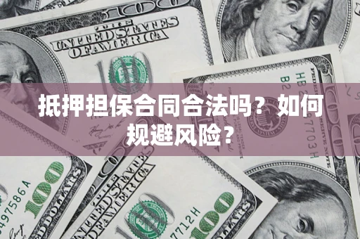 北京抵押担保合同合法吗？如何规避风险？