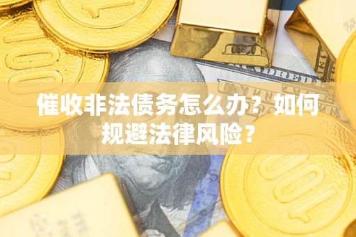 北京催收非法债务怎么办？如何规避法律风险？