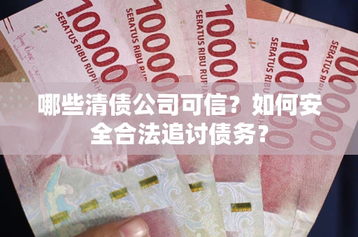 北京哪些清债公司可信？如何安全合法追讨债务？