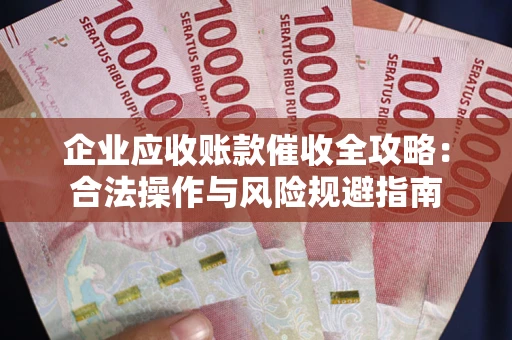 北京企业应收账款催收全攻略：合法操作与风险规避指南