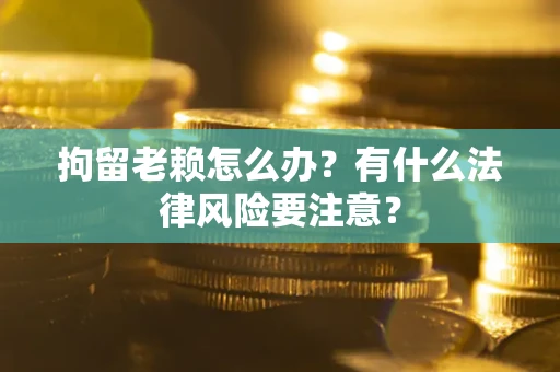 北京拘留老赖怎么办？有什么法律风险要注意？