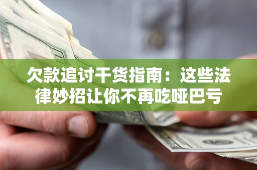 北京欠款追讨干货指南：这些法律妙招让你不再吃哑巴亏