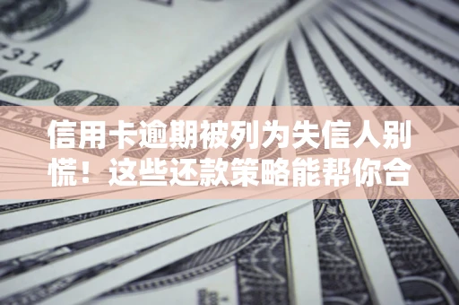 北京信用卡逾期被列为失信人别慌！这些还款策略能帮你合法止损