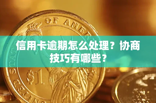 北京信用卡逾期怎么处理？协商技巧有哪些？