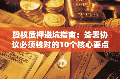 北京股权质押避坑指南:签署协议必须核对的10个核心要点 北京股权质押避坑指南:签署协议必须核对的10个核心要点