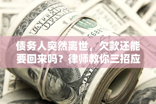 北京债务人突然离世，欠款还能要回来吗？律师教你三招应对