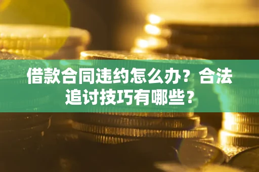 北京借款合同违约怎么办？合法追讨技巧有哪些？