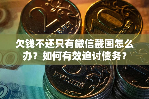 北京欠钱不还只有微信截图怎么办？如何有效追讨债务？