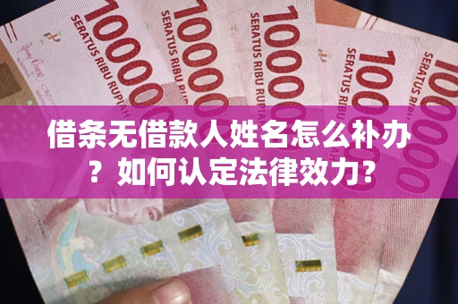 北京借条无借款人姓名怎么补办？如何认定法律效力？