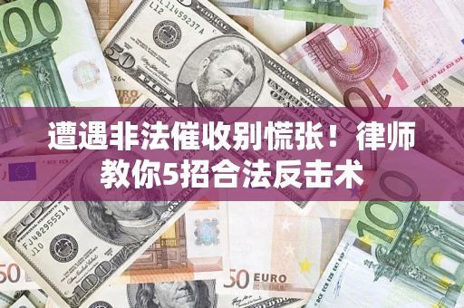 北京遭遇非法催收别慌张！律师教你5招合法反击术