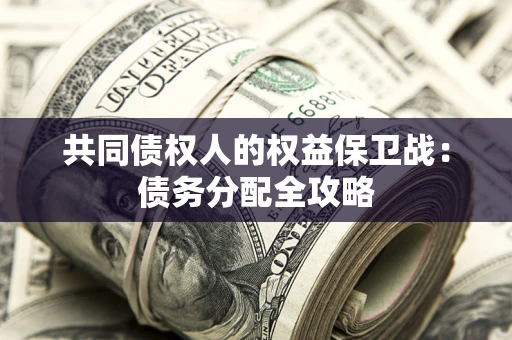 北京共同债权人的权益保卫战：债务分配全攻略