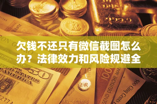 北京欠钱不还只有微信截图怎么办？法律效力和风险规避全解析