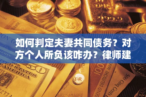 北京如何判定夫妻共同债务？对方个人所负该咋办？律师建议