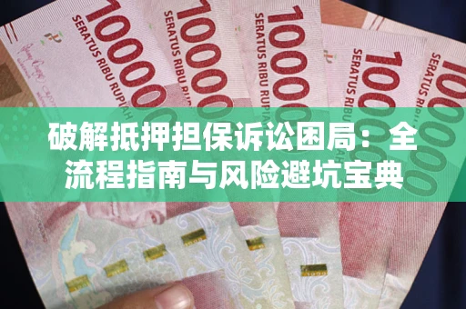 北京破解抵押担保诉讼困局：全流程指南与风险避坑宝典