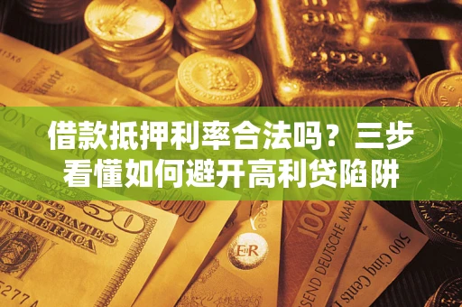 北京借款抵押利率合法吗？三步看懂如何避开高利贷陷阱