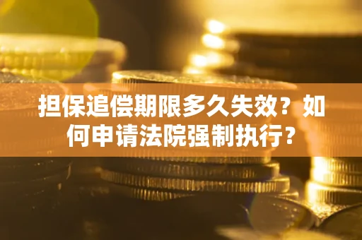 北京担保追偿期限多久失效？如何申请法院强制执行？