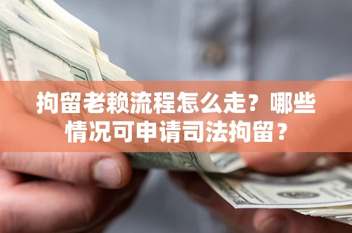 北京拘留老赖流程怎么走?哪些情况可申请司法拘留? 北京拘留老赖流程怎么走?哪些情况可申请司法拘留?