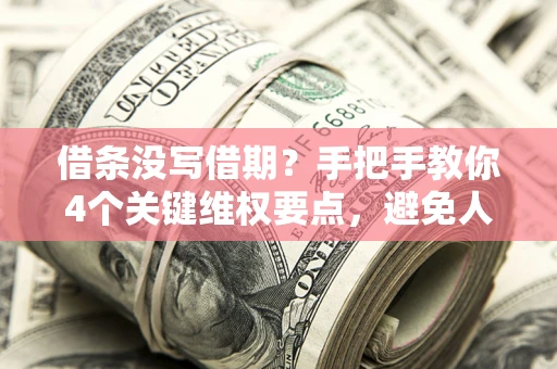 北京借条没写借期？手把手教你4个关键维权要点，避免人财两空