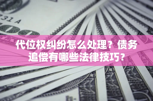 北京代位权纠纷怎么处理？债务追偿有哪些法律技巧？