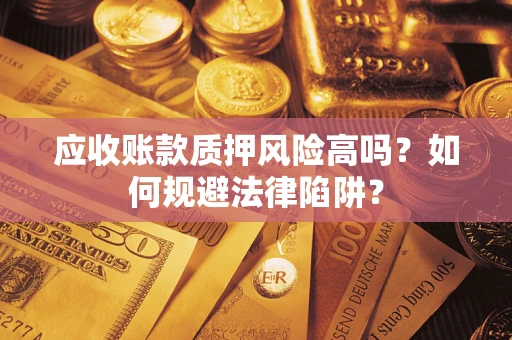 北京应收账款质押风险高吗？如何规避法律陷阱？