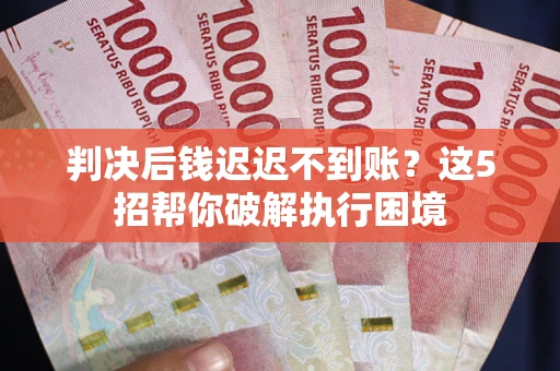 北京判决后钱迟迟不到账？这5招帮你破解执行困境