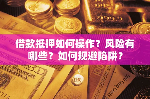 北京借款抵押如何操作?风险有哪些?如何规避陷阱? 北京借款抵押如何操作?风险有哪些?如何规避陷阱?