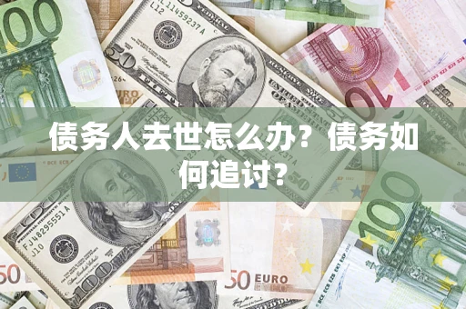 北京债务人去世怎么办？债务如何追讨？