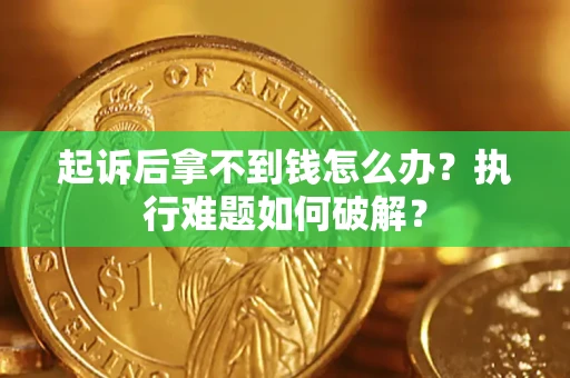北京起诉后拿不到钱怎么办？执行难题如何破解？