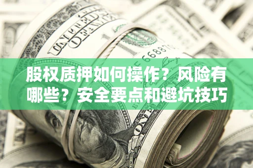 北京股权质押如何操作？风险有哪些？安全要点和避坑技巧？