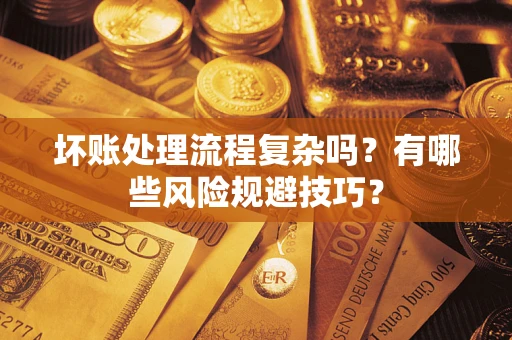 北京坏账处理流程复杂吗？有哪些风险规避技巧？