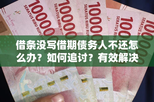 北京借条没写借期债务人不还怎么办？如何追讨？有效解决方案！