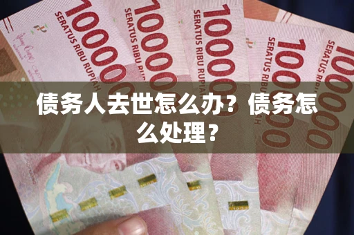 北京债务人去世怎么办？债务怎么处理？