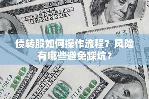 北京债转股如何操作流程?风险有哪些避免踩坑? 北京债转股如何操作流程?风险有哪些避免踩坑?