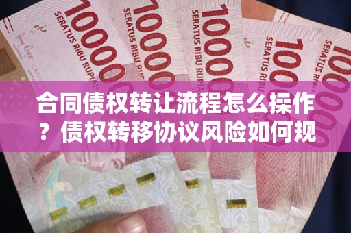 北京合同债权转让流程怎么操作？债权转移协议风险如何规避？
