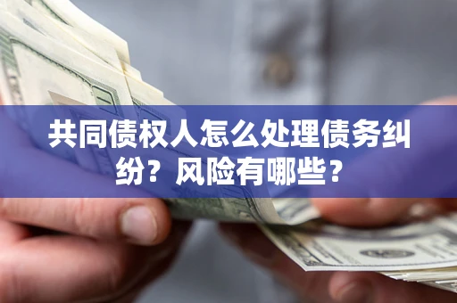 北京共同债权人怎么处理债务纠纷？风险有哪些？