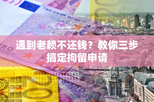 北京遇到老赖不还钱？教你三步搞定拘留申请