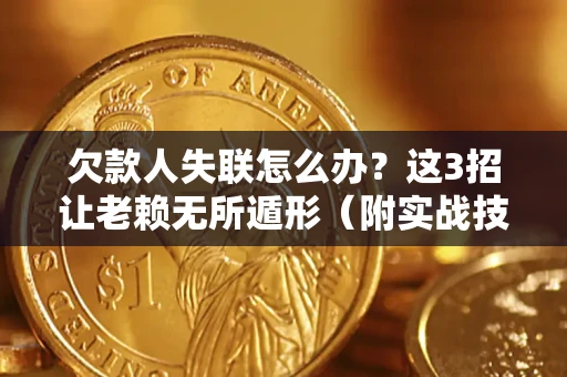 北京欠款人失联怎么办？这3招让老赖无所遁形（附实战技巧）