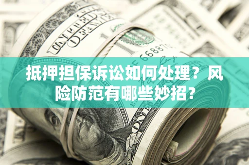 北京抵押担保诉讼如何处理？风险防范有哪些妙招？