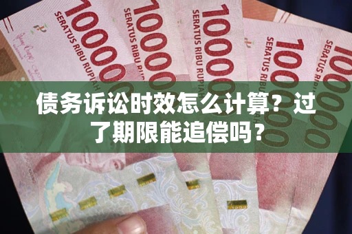 北京债务诉讼时效怎么计算？过了期限能追偿吗？