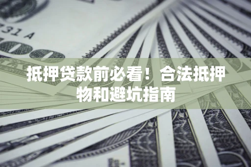 北京抵押贷款前必看！合法抵押物和避坑指南