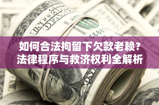 北京如何合法拘留下欠款老赖？法律程序与救济权利全解析