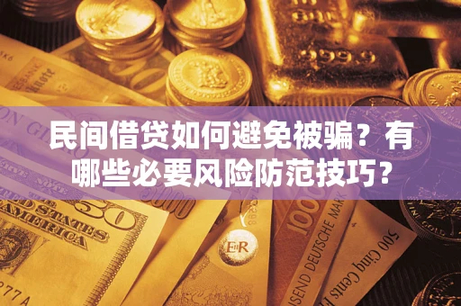 北京民间借贷如何避免被骗？有哪些必要风险防范技巧？