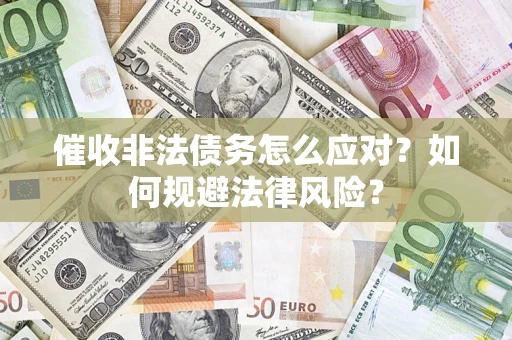 北京催收非法债务怎么应对？如何规避法律风险？