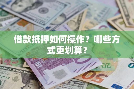 北京借款抵押如何操作？哪些方式更划算？