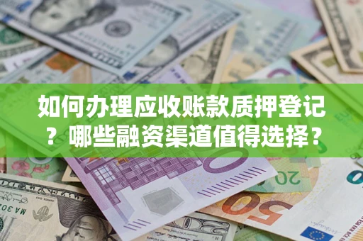 北京如何办理应收账款质押登记？哪些融资渠道值得选择？